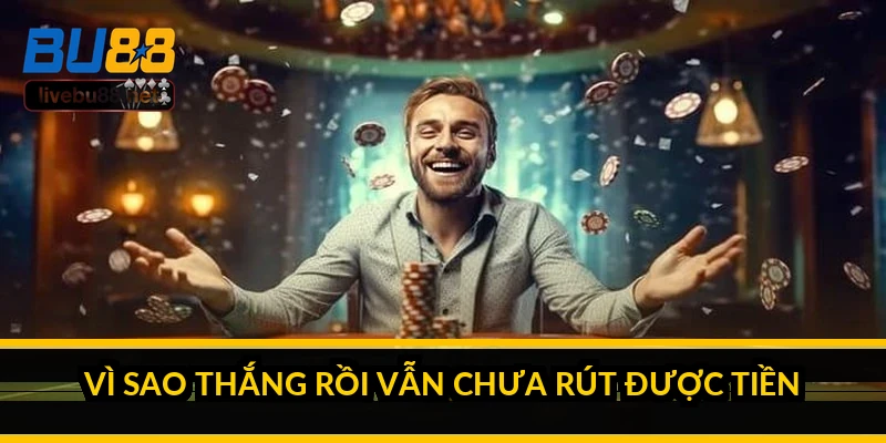 Vì sao thắng rồi vẫn chưa rút được tiền?