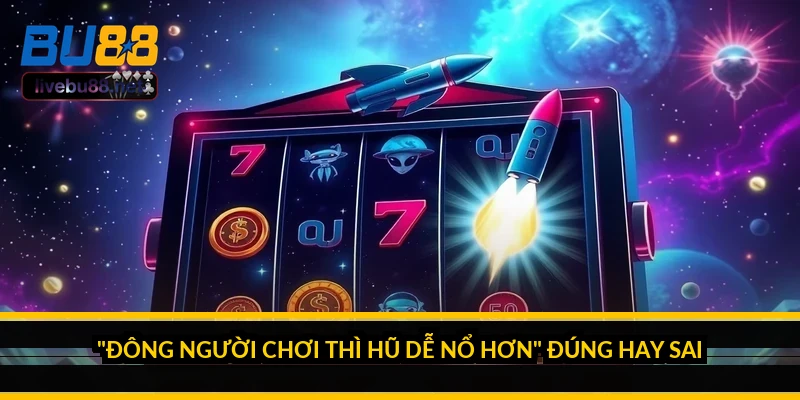 Khung giờ vàng nổ hũ có thật không? Sự thật ít ai nói 4 "Đông người chơi thì hũ dễ nổ hơn" đúng hay sai?