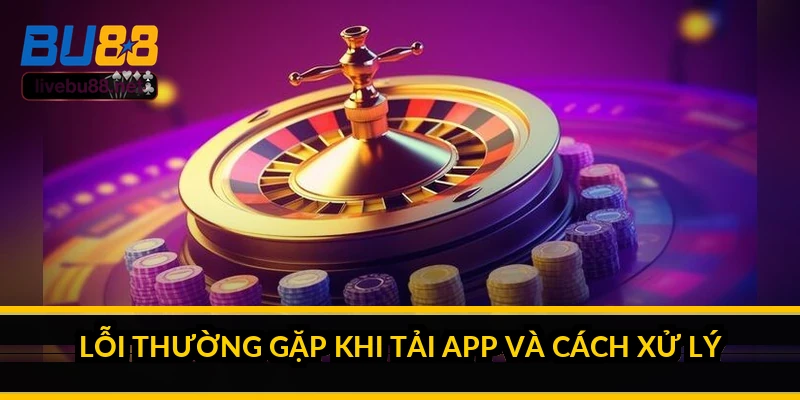 Tải app BU88 nhanh nhất cho iOS và Android 2026 4 Lỗi thường gặp khi tải app và cách xử lý